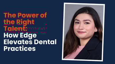 The Power of the Right Talent: How Edge Elevates Dental Practices